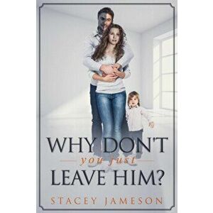 Why don't you just leave him?: A true story of Domestic Violence., Paperback - Stacey Jameson imagine