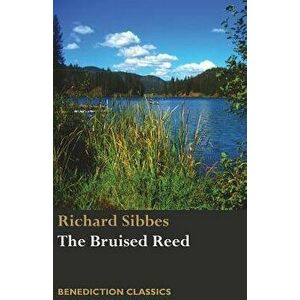 The Bruised Reed and Smoking Flax: (Including A Description of Christ), Paperback - Richard Sibbes imagine