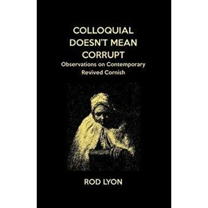 Colloquial Doesn't Mean Corrupt: Observations on contemporary Revived Cornish, Paperback - Rod Lyon imagine