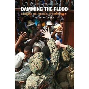 Damming the Flood: Haiti and the Politics of Containment, Paperback - Peter Hallward imagine