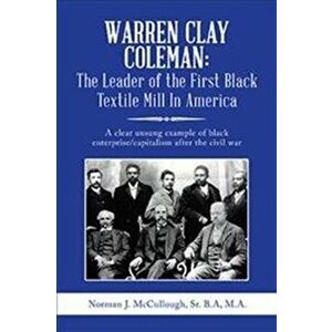 Warren Clay Coleman: the Leader of the First Black Textile Mill in America: A Clear Unsung Example of Black Enterprise/Capitalism After the, Hardcover imagine