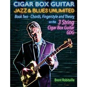 Cigar Box Guitar Jazz & Blues Unlimited Book Two 3 String: Book Two Chords, Fingerstyle and Theory, Paperback - Brent C. Robitaille imagine
