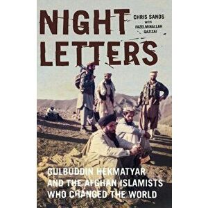 Night Letters: Gulbuddin Hekmatyar and the Afghan Islamists Who Changed the World, Hardcover - Chris Sands imagine