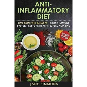 Anti-Inflammatory Diet: Live Pain Free & Happy - Boost Immune System, Restore Health, & Feel Amazing, Paperback - Jane Simmons imagine