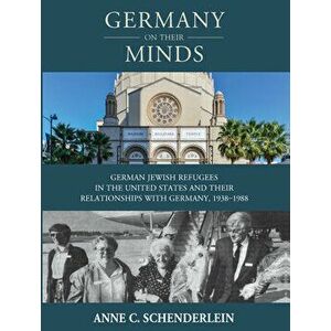 Germany on Their Minds: German Jewish Refugees in the United States and Their Relationships with Germany, 1938-1988, Hardcover - Anne C. Schenderlein imagine