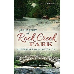A History of Rock Creek Park: Wilderness & Washington, D.C., Hardcover - Scott Einberger imagine