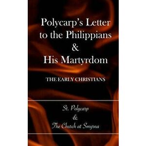 Polycarp's Letter to the Philippians & His Martyrdom: The Early Christians, Paperback - Church at Smyrna imagine