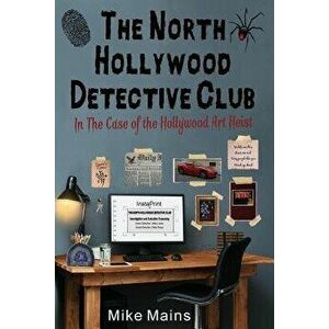 The North Hollywood Detective Club in the Case of the Hollywood Art Heist, Paperback - Mike Mains imagine