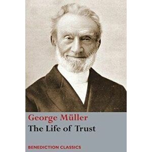 The Life of Trust: Being a Narrative of the Lord's Dealings with George Mller, Paperback - George M ller imagine