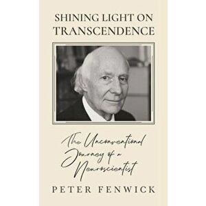Shining Light on Transcendence: The unconventional journey of a Neuroscientist, Paperback - Peter Fenwick imagine