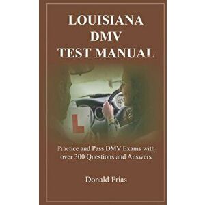 Louisiana DMV Test Manual: Practice and Pass DMV Exams with over 300 Questions and Answers, Paperback - Donald Frias imagine