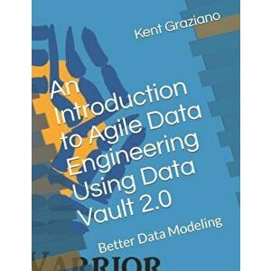 An Introduction to Agile Data Engineering Using Data Vault 2.0: Better Data Modeling, Paperback - Kent Graziano imagine