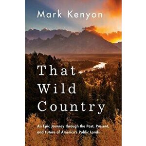 That Wild Country: An Epic Journey Through the Past, Present, and Future of America's Public Lands, Paperback - Mark Kenyon imagine