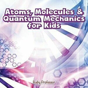 Atoms, Molecules & Quantum Mechanics for Kids, Paperback - Baby Professor imagine
