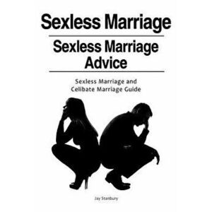 Sexless Marriages. Sexless Marriage Advice. Sexless Marriage and Celibate Marriage Guide, Paperback - Jay Stanbury imagine