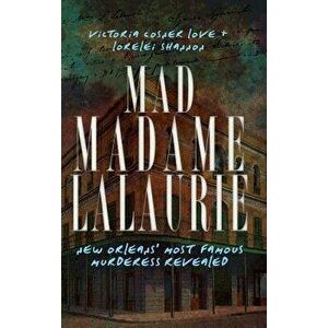 Mad Madame Lalaurie: New Orleans' Most Famous Murderess Revealed, Hardcover - Victoria Cosner Love imagine