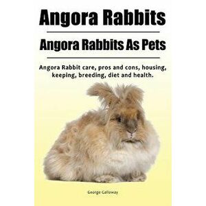 Angora Rabbit. Angora Rabbits As Pets. Angora Rabbit care, pros and cons, housing, keeping, breeding, diet and health., Paperback - George Galloway imagine