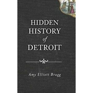 Hidden History of Detroit, Hardcover - Amy Elliott Bragg imagine
