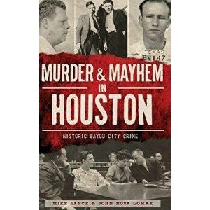 Murder & Mayhem in Houston: Historic Bayou City Crime, Hardcover - Mike Vance imagine