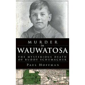 Murder in Wauwatosa: The Mysterious Death of Buddy Schumacher, Hardcover - Paul Hoffman imagine