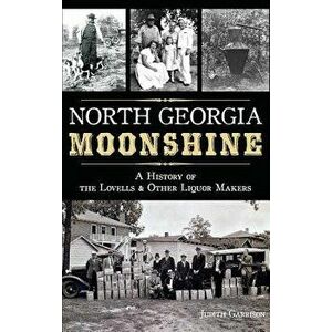 North Georgia Moonshine: A History of the Lovells & Other Liquor Makers, Hardcover - Judith Garrison imagine