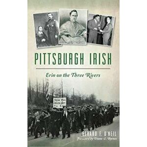 Pittsburgh Irish: Erin on the Three Rivers, Hardcover - Gerard F. O'Neil imagine