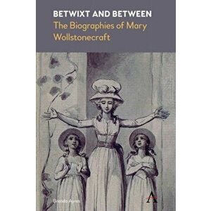 Betwixt and Between: The Biographies of Mary Wollstonecraft, Paperback - Brenda Ayres imagine