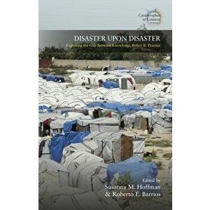 Disaster Upon Disaster: Exploring the Gap Between Knowledge, Policy and Practice, Paperback - Susanna M. Hoffma imagine