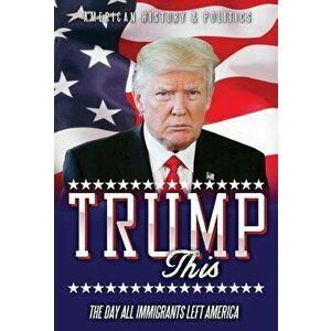 TRUMP this: The day all immigrants left America, Hardcover - Anonymous Writer imagine