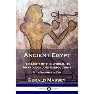 Ancient Egypt: The Light of the World; its Mythology and Hieroglyphs - Both Volumes in One, Paperback - Gerald Massey imagine