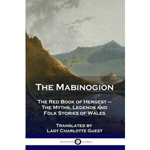 The Mabinogion: The Red Book of Hergest - The Myths, Legends and Folk Stories of Wales, Paperback - Lady Charlotte Guest imagine