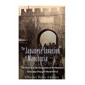 The Japanese Invasion of Manchuria: The History of the Occupation of Northeastern China that Presaged World War II, Paperback - Charles River Editors imagine