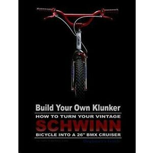 Build Your Own Klunker Turn Your Vintage Schwinn Bicycle into a 26" BMX Cruiser, Paperback - Madeline G. Swike imagine