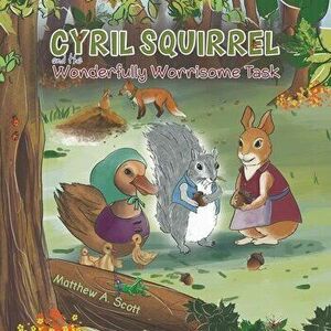 Cyril Squirrel and the Wonderfully Worrisome Task, Paperback - Matthew A. Scott imagine