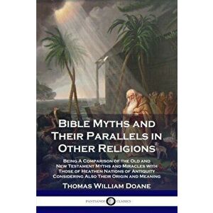 Bible Myths and Their Parallels in Other Religions: Being A Comparison of the Old and New Testament Myths and Miracles with Those of Heathen Nations o imagine