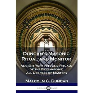 Duncan's Masonic Ritual and Monitor: Ancient York Rite and Rituals of the Freemasons; All Degrees of Mastery, Paperback - Malcolm C. Duncan imagine