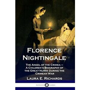 Florence Nightingale: The Angel of the Crimea - A Children's Biography of the Great Nurse During the Crimean War, Paperback - Laura E. Richards imagine