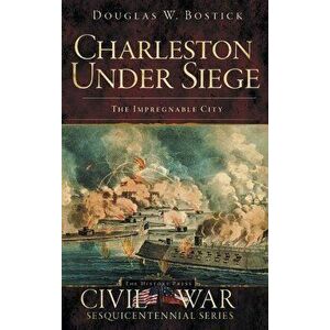 Charleston Under Siege: The Impregnable City, Hardcover - Douglas W. Bostick imagine