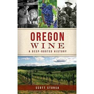 Oregon Wine: A Deep Rooted History, Hardcover - Scott Stursa imagine