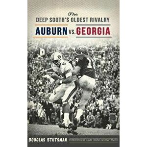 The Deep South's Oldest Rivalry: Auburn vs. Georgia, Hardcover - Douglas Stutsman imagine