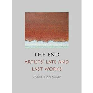 The End: Artists' Late and Last Works, Hardcover - Carel Blotkamp imagine