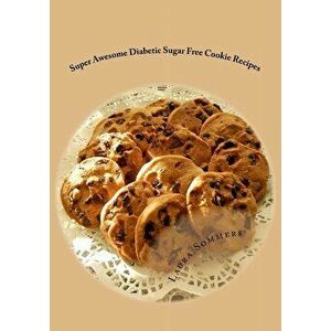 Super Awesome Diabetic Sugar Free Cookie Recipes: Low Sugar Versions of Your Favorite Cookies, Paperback - Laura Sommers imagine