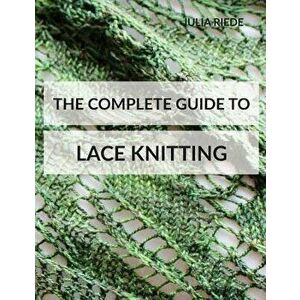The Complete Guide to Lace Knitting: Your lace knitting master class, Paperback - Julia Riede imagine