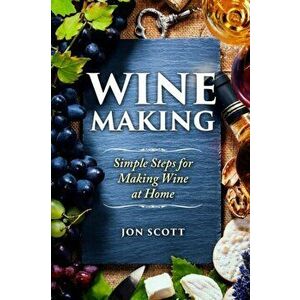 Wine Making: Simple Steps for Making Wine at Home, Paperback - Jon Scott imagine