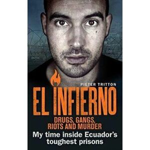 El Infierno: Drugs, Gangs, Riots and Murder: My Time Inside Ecuador's Toughest Prisons, Paperback - Pieter Tritton imagine