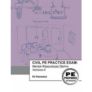 Civil PE Practice Exam: Water Resources Depth Version A, Paperback - Pe Prepared LLC imagine