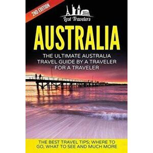 Australia: The Ultimate Australia Travel Guide By A Traveler For A Traveler: The Best Travel Tips; Where To Go, What To See And M, Paperback - Lost Tr imagine