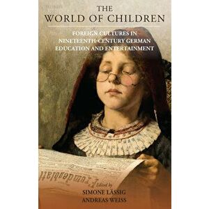 The World of Children: Foreign Cultures in Nineteenth-Century German Education and Entertainment, Hardcover - Lassig Simone imagine
