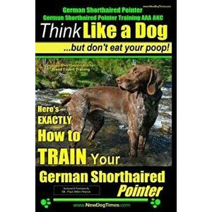 German Shorthaired Pointer, German Shorthaired Pointer Training AAA AKC: Think Like a Dog, but Don't Eat Your Poop! - German Shorthaired Pointer Breed imagine