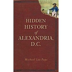 Hidden History of Alexandria, D.C., Hardcover - Michael Lee Pope imagine